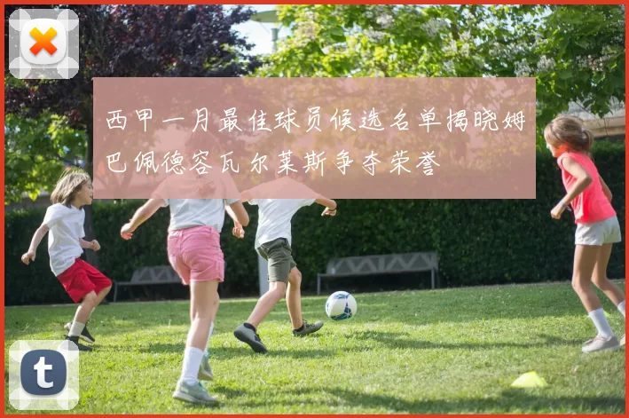 西甲一月最佳球员候选名单揭晓姆巴佩德容瓦尔莱斯争夺荣誉