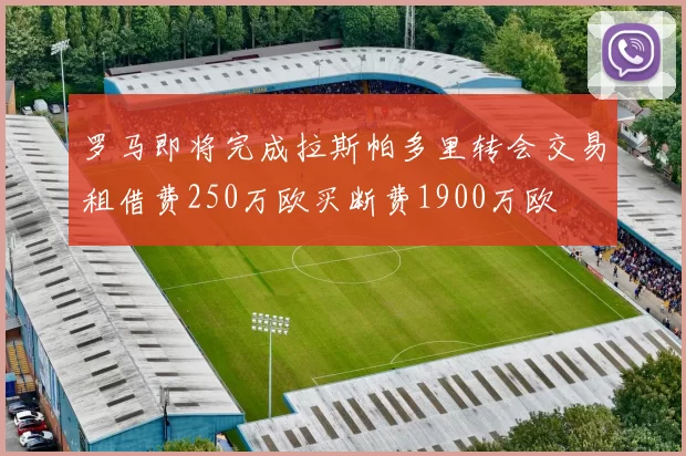 罗马即将完成拉斯帕多里转会交易租借费250万欧买断费1900万欧