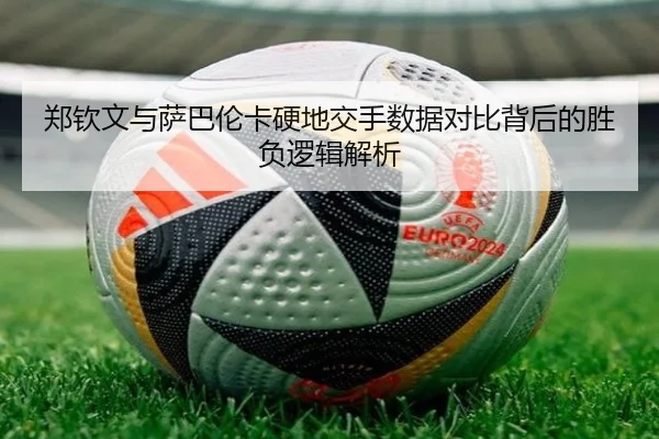 郑钦文与萨巴伦卡硬地交手数据对比背后的胜负逻辑解析 | DOTA2